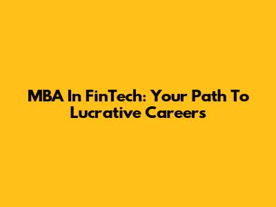 MBA In FinTech: Your Path To Lucrative Careers