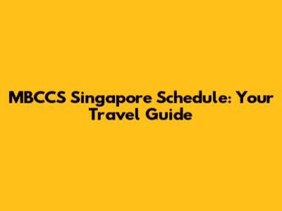 MBCCS Singapore Schedule: Your Travel Guide