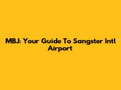 MBJ: Your Guide To Sangster Intl Airport