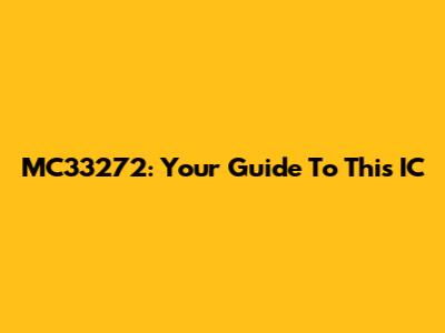 MC33272: Your Guide To This IC