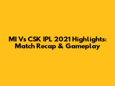 MI Vs CSK IPL 2021 Highlights: Match Recap & Gameplay