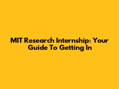MIT Research Internship: Your Guide To Getting In