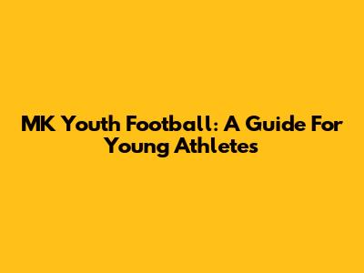 MK Youth Football: A Guide For Young Athletes
