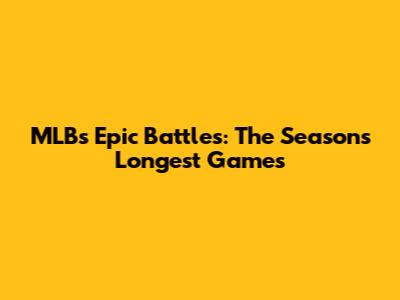 MLB's Epic Battles: The Season's Longest Games