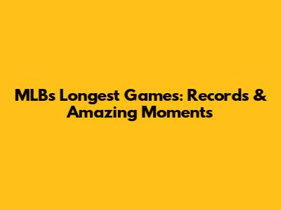 MLB's Longest Games: Records & Amazing Moments