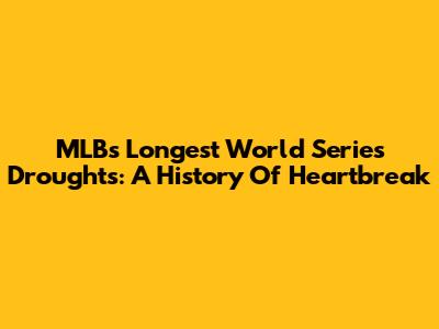 MLB's Longest World Series Droughts: A History Of Heartbreak
