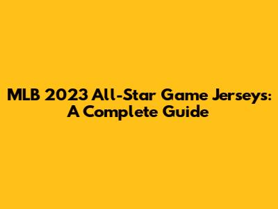 MLB 2023 All-Star Game Jerseys: A Complete Guide