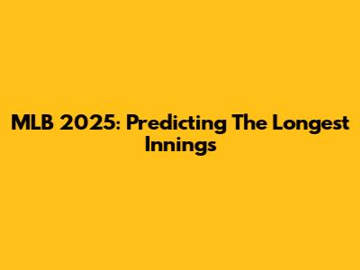 MLB 2025: Predicting The Longest Innings