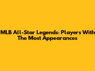 MLB All-Star Legends: Players With The Most Appearances