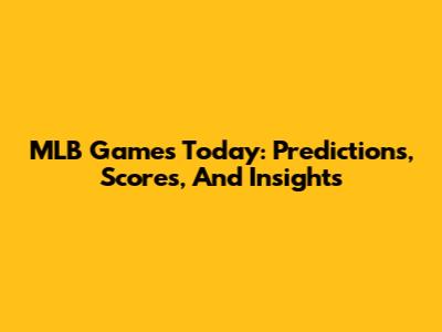 MLB Games Today: Predictions, Scores, And Insights