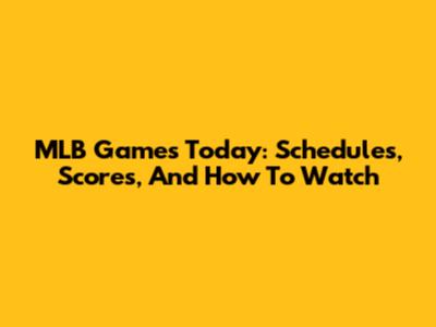 MLB Games Today: Schedules, Scores, And How To Watch