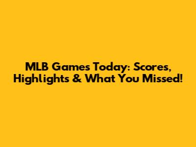 MLB Games Today: Scores, Highlights & What You Missed!