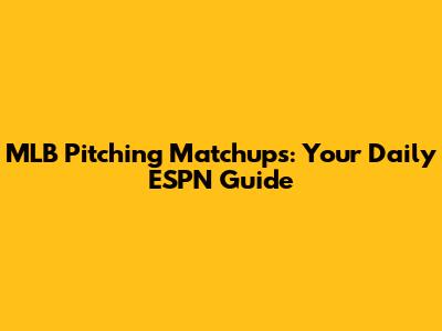 MLB Pitching Matchups: Your Daily ESPN Guide