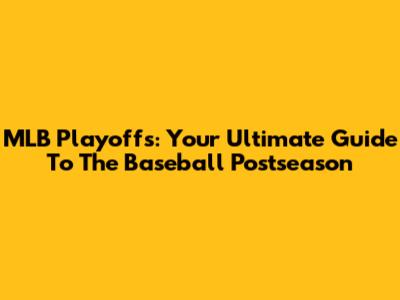 MLB Playoffs: Your Ultimate Guide To The Baseball Postseason