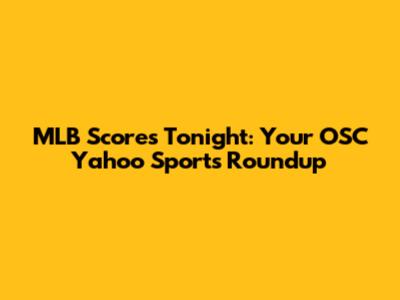 MLB Scores Tonight: Your OSC Yahoo Sports Roundup