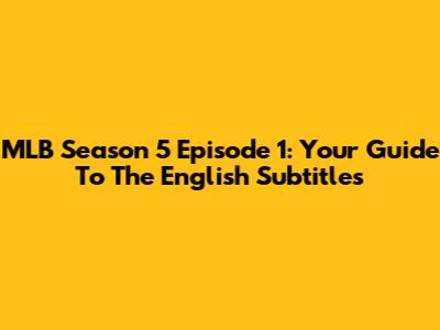 MLB Season 5 Episode 1: Your Guide To The English Subtitles