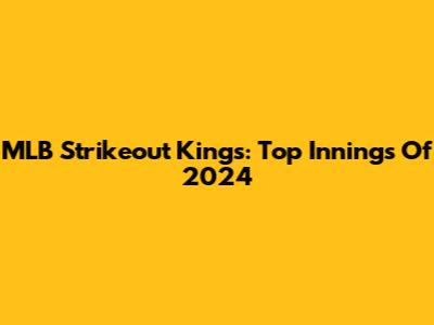MLB Strikeout Kings: Top Innings Of 2024