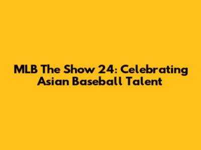MLB The Show 24: Celebrating Asian Baseball Talent