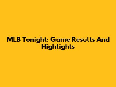 MLB Tonight: Game Results And Highlights