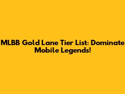 MLBB Gold Lane Tier List: Dominate Mobile Legends!