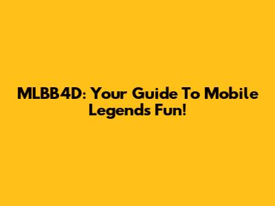 MLBB4D: Your Guide To Mobile Legends Fun!
