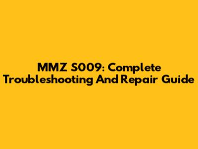 MMZ S009: Complete Troubleshooting And Repair Guide