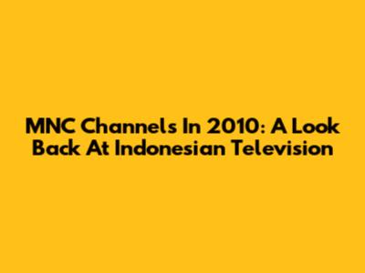 MNC Channels In 2010: A Look Back At Indonesian Television