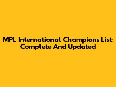 MPL International Champions List: Complete And Updated