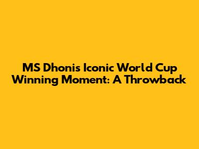 MS Dhoni's Iconic World Cup Winning Moment: A Throwback