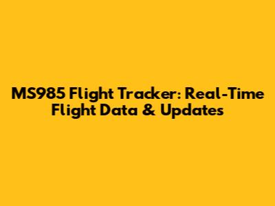 MS985 Flight Tracker: Real-Time Flight Data & Updates