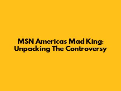 MSN America's Mad King: Unpacking The Controversy
