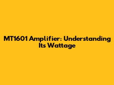 MT1601 Amplifier: Understanding Its Wattage