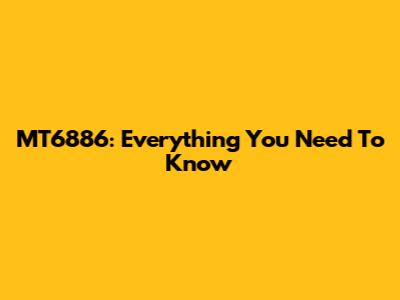 MT6886: Everything You Need To Know