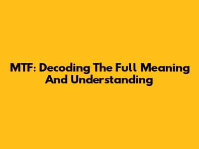 MTF: Decoding The Full Meaning And Understanding