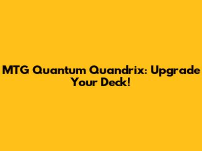 MTG Quantum Quandrix: Upgrade Your Deck!