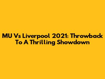 MU Vs Liverpool 2021: Throwback To A Thrilling Showdown