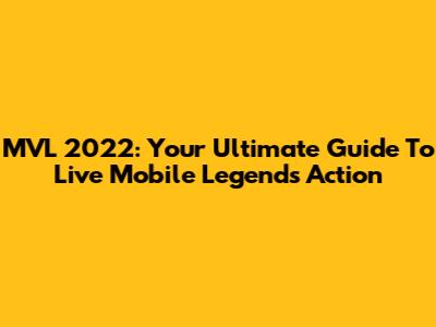 MVL 2022: Your Ultimate Guide To Live Mobile Legends Action