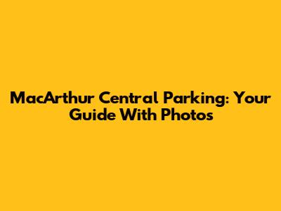 MacArthur Central Parking: Your Guide With Photos
