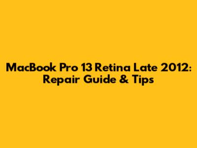 MacBook Pro 13" Retina Late 2012: Repair Guide & Tips