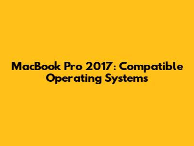 MacBook Pro 2017: Compatible Operating Systems