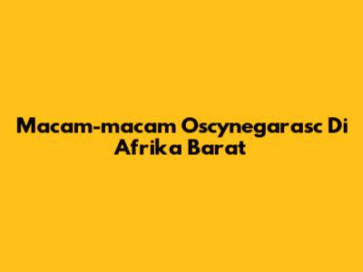 Macam-macam Oscynegarasc Di Afrika Barat