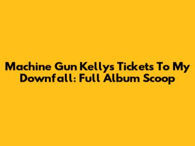 Machine Gun Kelly's Tickets To My Downfall: Full Album Scoop