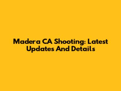 Madera CA Shooting: Latest Updates And Details