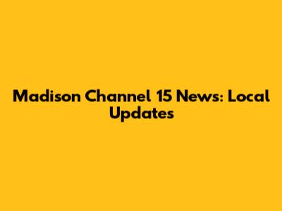 Madison Channel 15 News: Local Updates