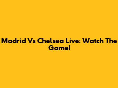 Madrid Vs Chelsea Live: Watch The Game!