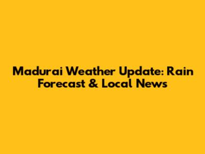 Madurai Weather Update: Rain Forecast & Local News