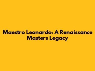Maestro Leonardo: A Renaissance Master's Legacy