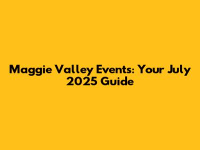 Maggie Valley Events: Your July 2025 Guide
