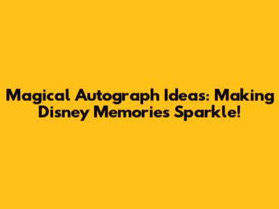 Magical Autograph Ideas: Making Disney Memories Sparkle!