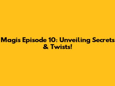 Magis Episode 10: Unveiling Secrets & Twists!